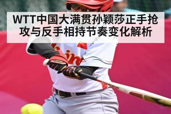 WTT中国大满贯孙颖莎正手抢攻与反手相持节奏变化解析